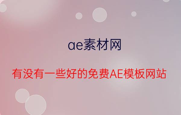 ae素材网 有没有一些好的免费AE模板网站？